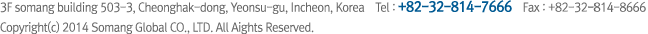 3F somang building 503-3, Cheonghak-dong, Yeonsu-gu, Incheon, Korea    Tel. +82-32-814-7666   Fax. +82-32- / Copyright(c) 2014 Somang Global CO., LTD. All Aights Reserved. 